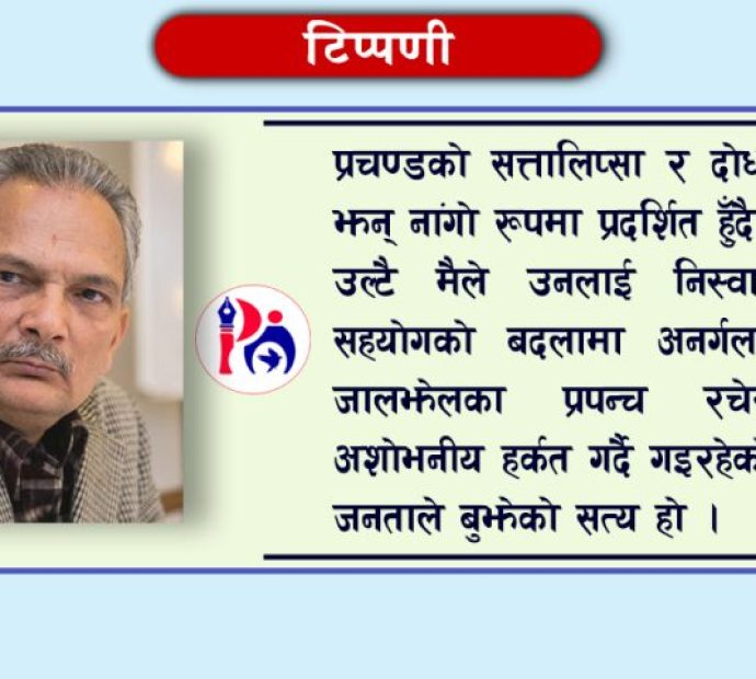 प्रचण्डको सत्तालिप्सा र दोधारे चरित्र झन् नांगो रूपमा प्रदर्शित हुँदै गयो