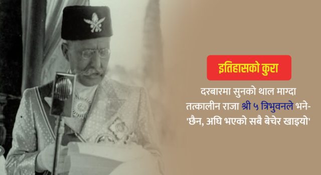 सुनको थाल माग्दा श्री ५ त्रिभुवनले भने- ‘छैन, सबै बेचेर खाइयो’
