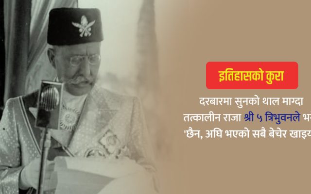 सुनको थाल माग्दा श्री ५ त्रिभुवनले भने- ‘छैन, सबै बेचेर खाइयो’